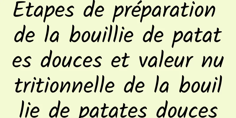 Étapes de préparation de la bouillie de patates douces et valeur nutritionnelle de la bouillie de patates douces