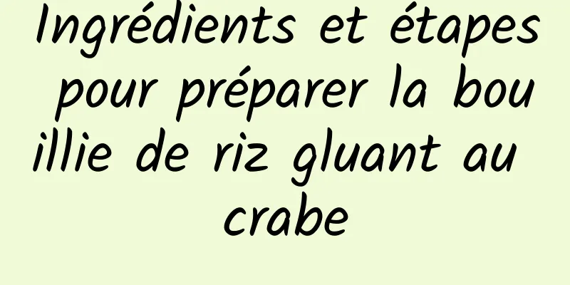 Ingrédients et étapes pour préparer la bouillie de riz gluant au crabe