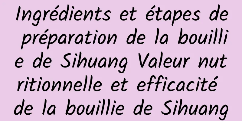 Ingrédients et étapes de préparation de la bouillie de Sihuang Valeur nutritionnelle et efficacité de la bouillie de Sihuang