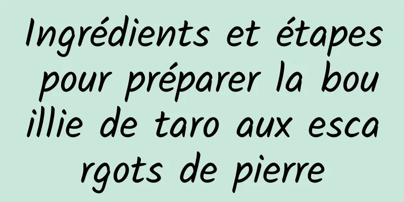 Ingrédients et étapes pour préparer la bouillie de taro aux escargots de pierre