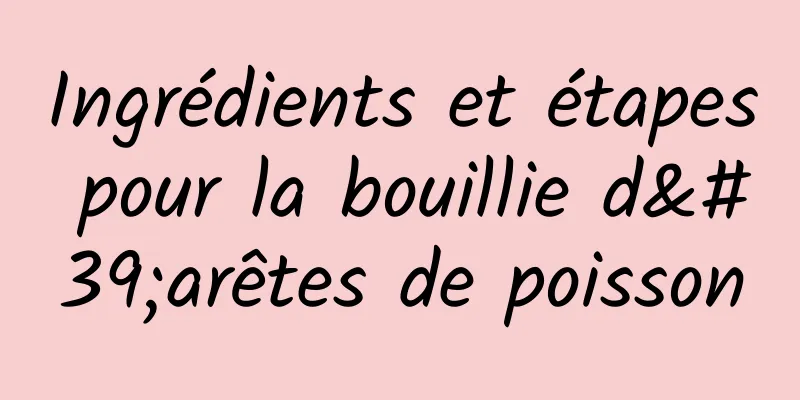 Ingrédients et étapes pour la bouillie d'arêtes de poisson