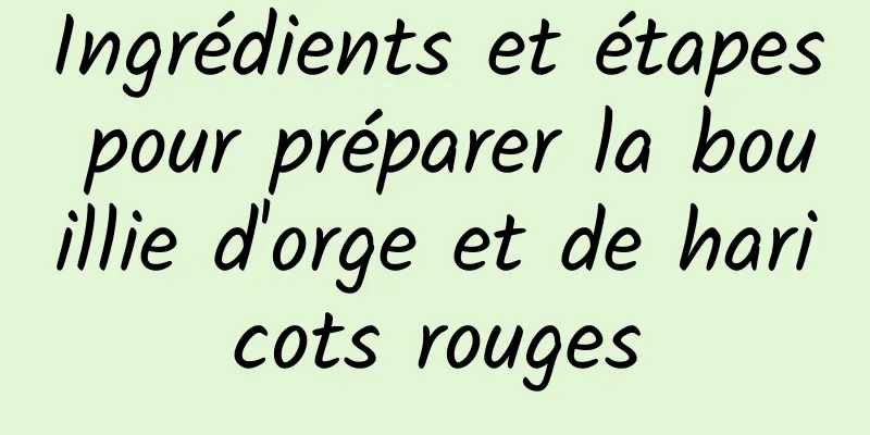 Ingrédients et étapes pour préparer la bouillie d'orge et de haricots rouges