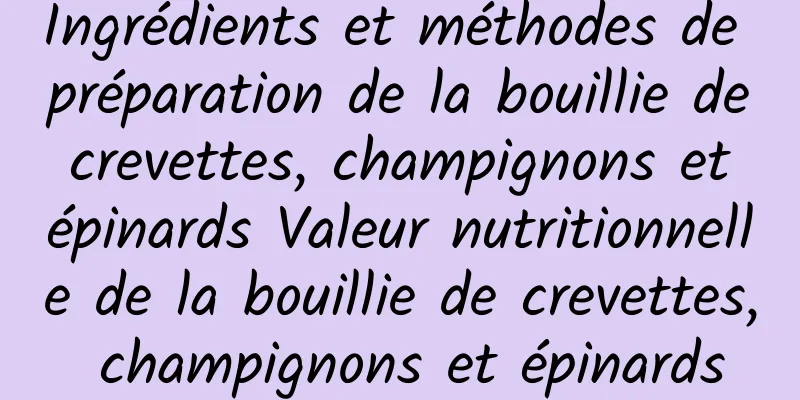 Ingrédients et méthodes de préparation de la bouillie de crevettes, champignons et épinards Valeur nutritionnelle de la bouillie de crevettes, champignons et épinards