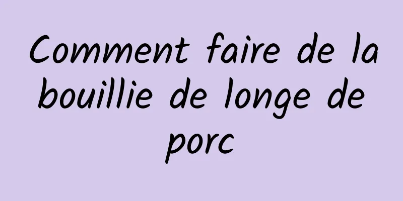 Comment faire de la bouillie de longe de porc