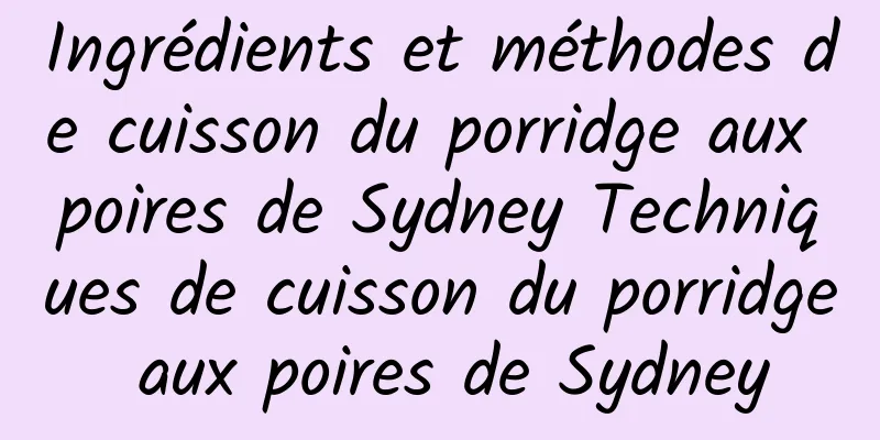 Ingrédients et méthodes de cuisson du porridge aux poires de Sydney Techniques de cuisson du porridge aux poires de Sydney