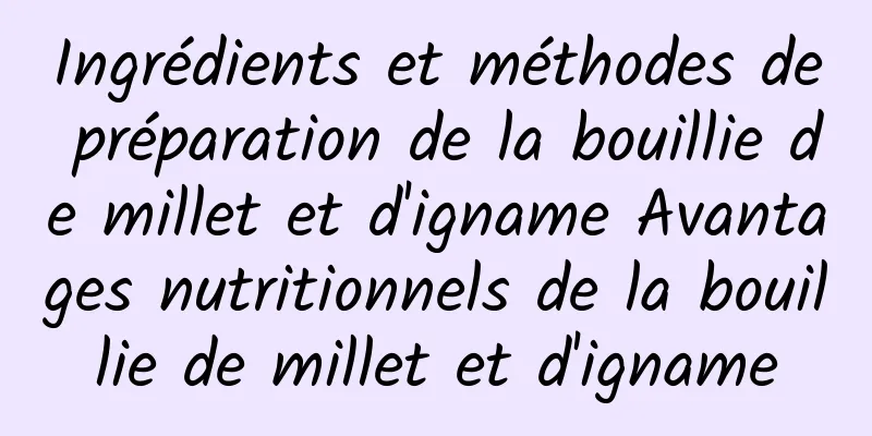 Ingrédients et méthodes de préparation de la bouillie de millet et d'igname Avantages nutritionnels de la bouillie de millet et d'igname