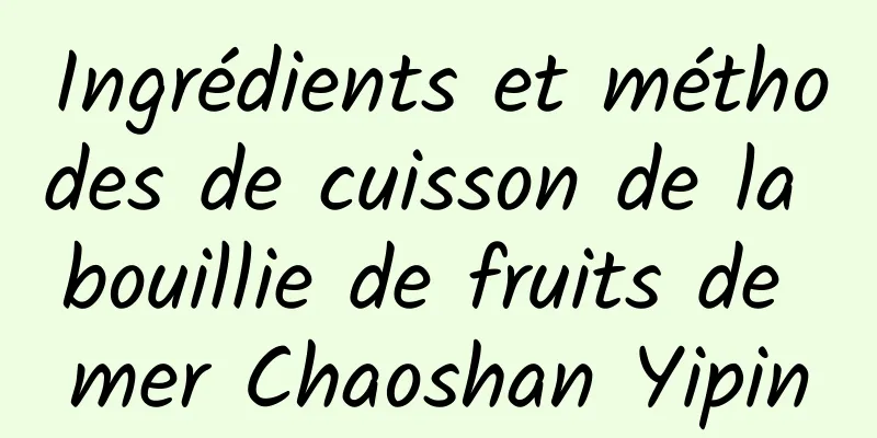 Ingrédients et méthodes de cuisson de la bouillie de fruits de mer Chaoshan Yipin