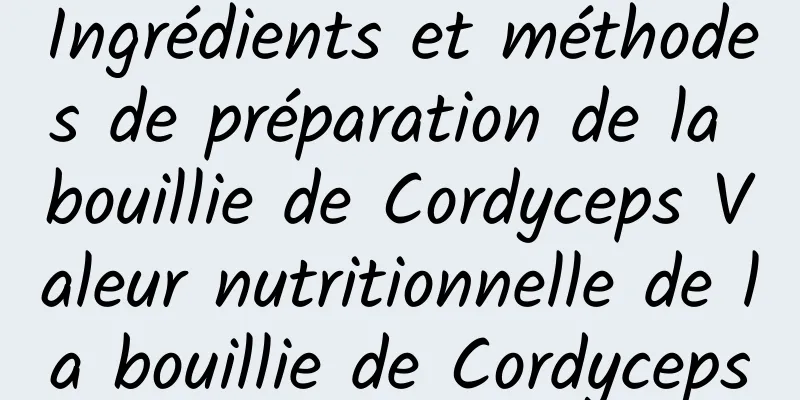 Ingrédients et méthodes de préparation de la bouillie de Cordyceps Valeur nutritionnelle de la bouillie de Cordyceps