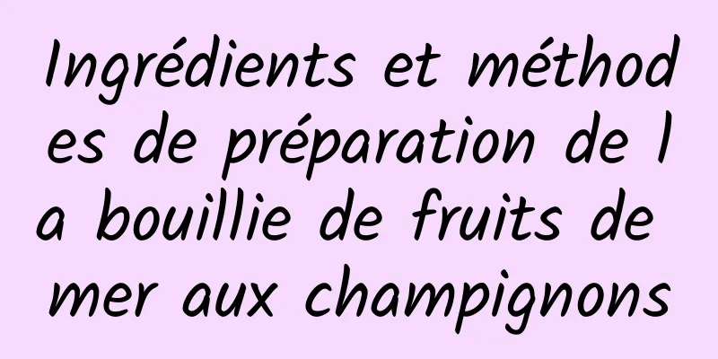 Ingrédients et méthodes de préparation de la bouillie de fruits de mer aux champignons