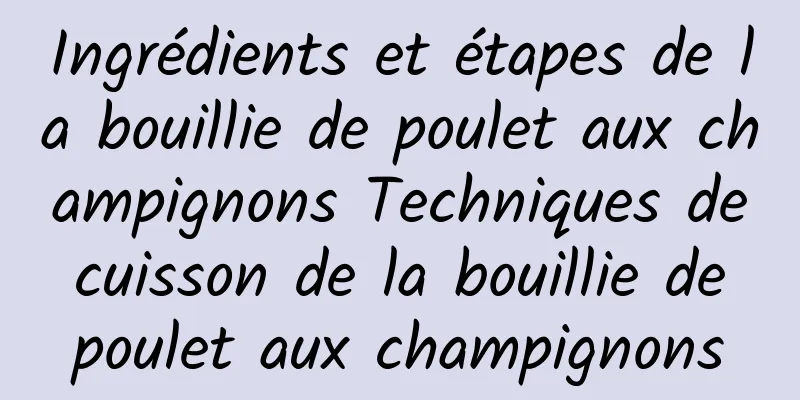 Ingrédients et étapes de la bouillie de poulet aux champignons Techniques de cuisson de la bouillie de poulet aux champignons