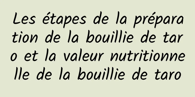 Les étapes de la préparation de la bouillie de taro et la valeur nutritionnelle de la bouillie de taro