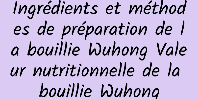 Ingrédients et méthodes de préparation de la bouillie Wuhong Valeur nutritionnelle de la bouillie Wuhong