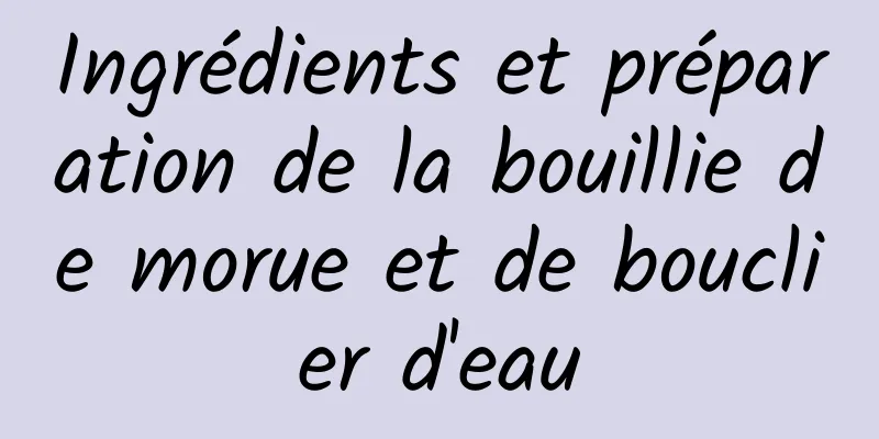 Ingrédients et préparation de la bouillie de morue et de bouclier d'eau