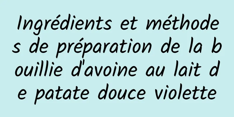 Ingrédients et méthodes de préparation de la bouillie d'avoine au lait de patate douce violette