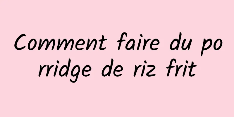 Comment faire du porridge de riz frit