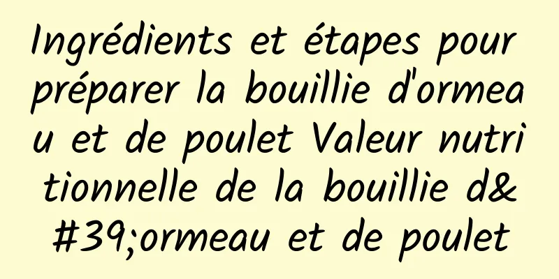 Ingrédients et étapes pour préparer la bouillie d'ormeau et de poulet Valeur nutritionnelle de la bouillie d'ormeau et de poulet