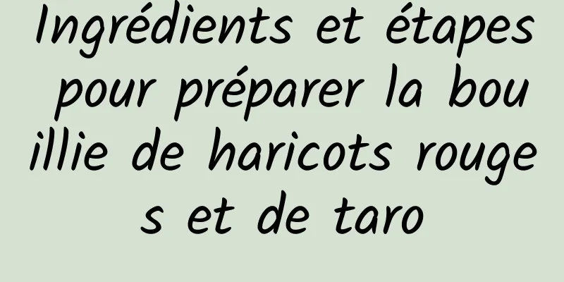 Ingrédients et étapes pour préparer la bouillie de haricots rouges et de taro