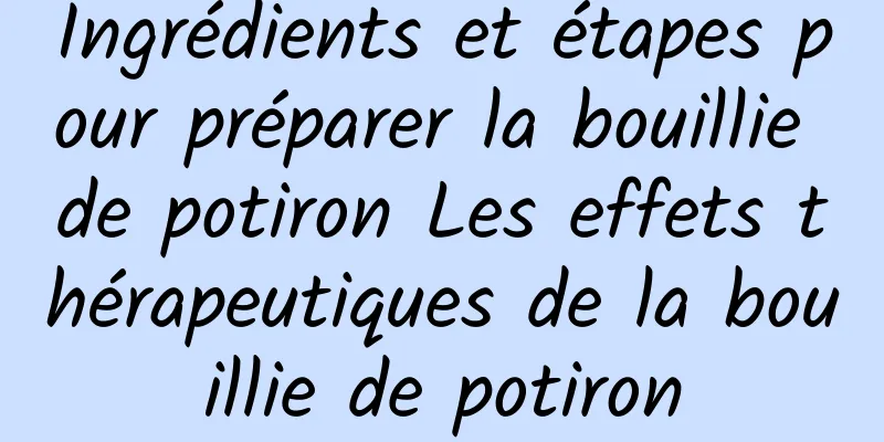 Ingrédients et étapes pour préparer la bouillie de potiron Les effets thérapeutiques de la bouillie de potiron