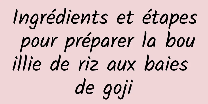 Ingrédients et étapes pour préparer la bouillie de riz aux baies de goji