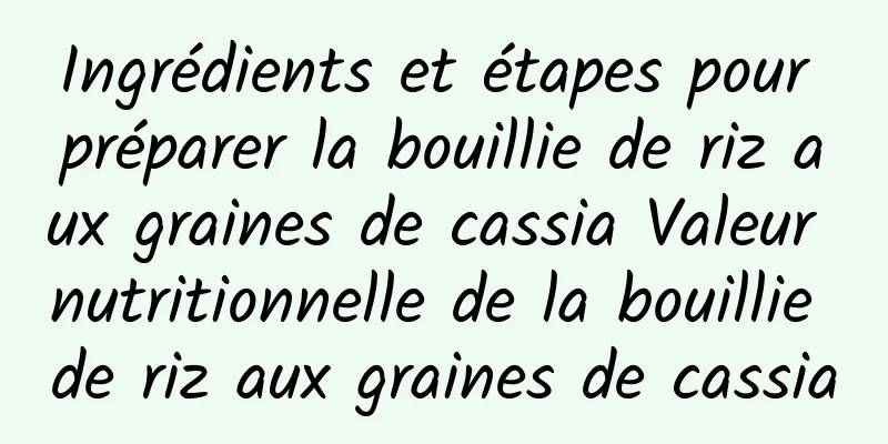 Ingrédients et étapes pour préparer la bouillie de riz aux graines de cassia Valeur nutritionnelle de la bouillie de riz aux graines de cassia