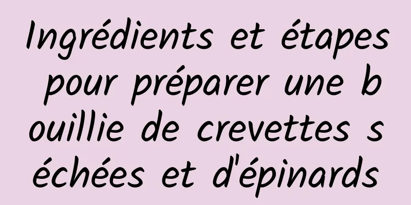 Ingrédients et étapes pour préparer une bouillie de crevettes séchées et d'épinards