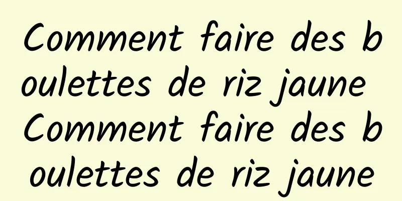 Comment faire des boulettes de riz jaune Comment faire des boulettes de riz jaune