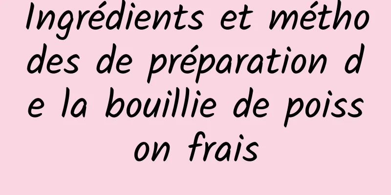 Ingrédients et méthodes de préparation de la bouillie de poisson frais