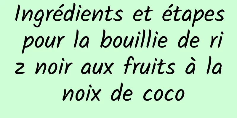 Ingrédients et étapes pour la bouillie de riz noir aux fruits à la noix de coco