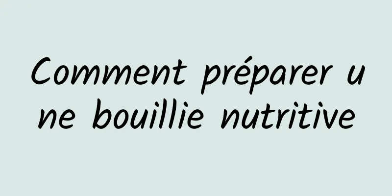 Comment préparer une bouillie nutritive