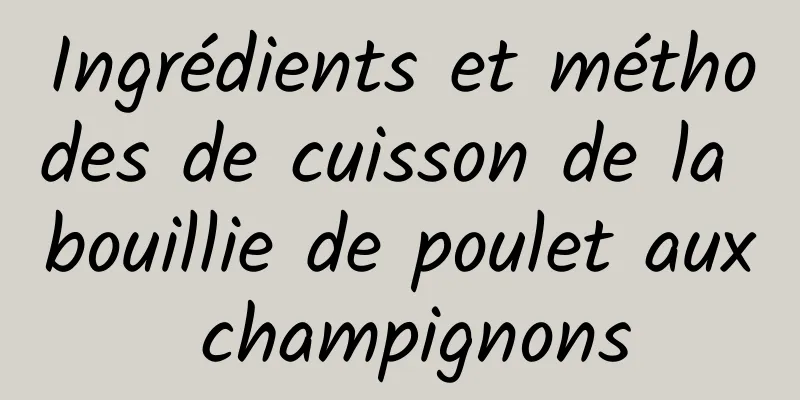 Ingrédients et méthodes de cuisson de la bouillie de poulet aux champignons