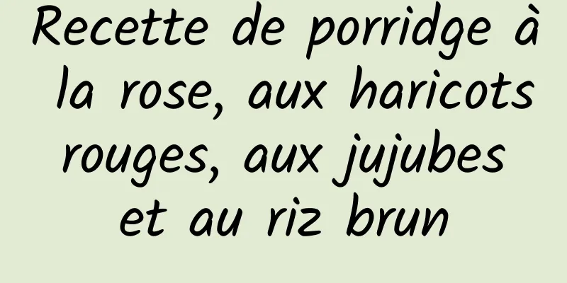 Recette de porridge à la rose, aux haricots rouges, aux jujubes et au riz brun