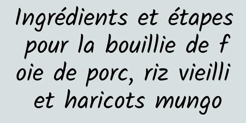 Ingrédients et étapes pour la bouillie de foie de porc, riz vieilli et haricots mungo