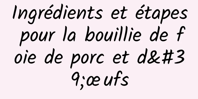 Ingrédients et étapes pour la bouillie de foie de porc et d'œufs