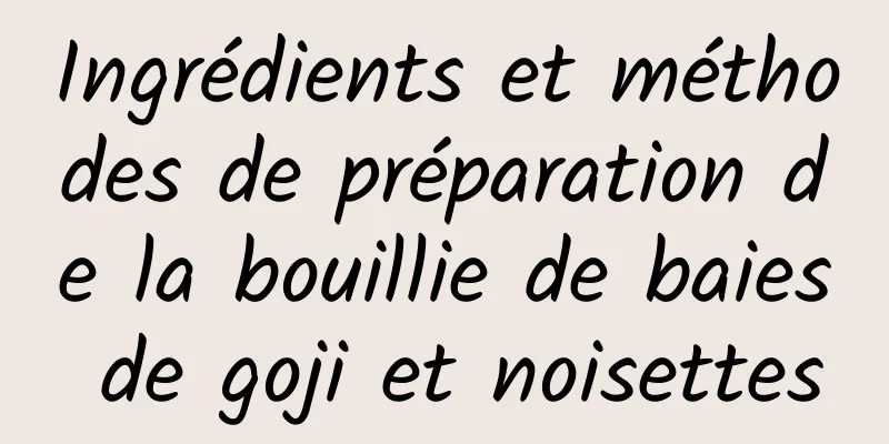 Ingrédients et méthodes de préparation de la bouillie de baies de goji et noisettes