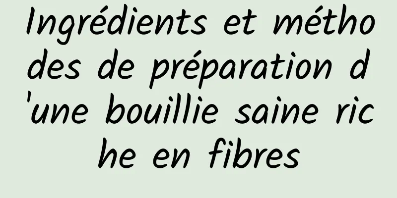 Ingrédients et méthodes de préparation d'une bouillie saine riche en fibres