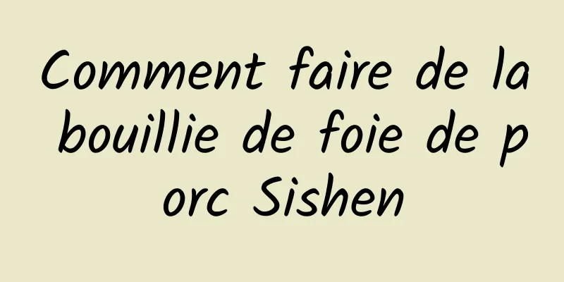 Comment faire de la bouillie de foie de porc Sishen