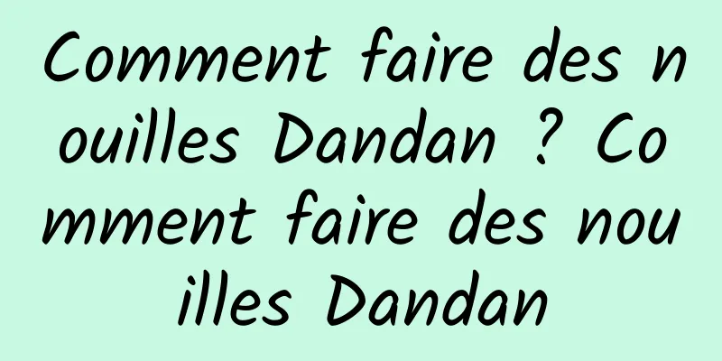 Comment faire des nouilles Dandan ? Comment faire des nouilles Dandan