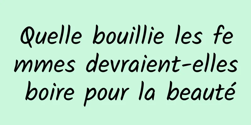 Quelle bouillie les femmes devraient-elles boire pour la beauté