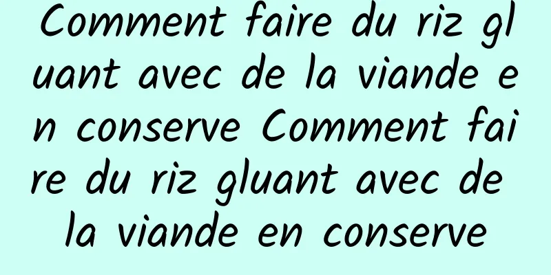 Comment faire du riz gluant avec de la viande en conserve Comment faire du riz gluant avec de la viande en conserve