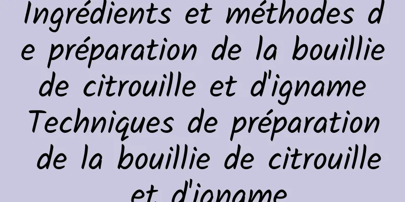 Ingrédients et méthodes de préparation de la bouillie de citrouille et d'igname Techniques de préparation de la bouillie de citrouille et d'igname