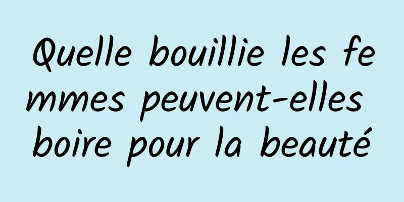 Quelle bouillie les femmes peuvent-elles boire pour la beauté