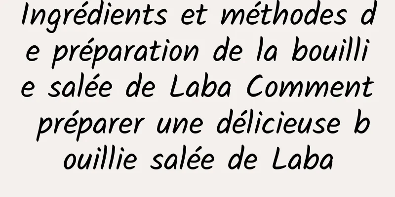 Ingrédients et méthodes de préparation de la bouillie salée de Laba Comment préparer une délicieuse bouillie salée de Laba