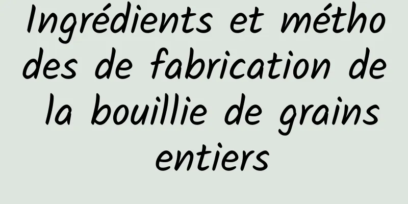 Ingrédients et méthodes de fabrication de la bouillie de grains entiers