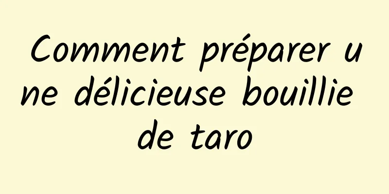 Comment préparer une délicieuse bouillie de taro