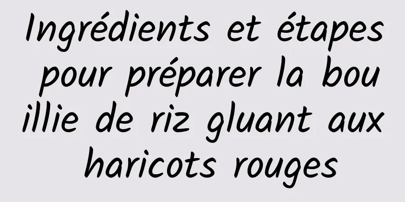 Ingrédients et étapes pour préparer la bouillie de riz gluant aux haricots rouges