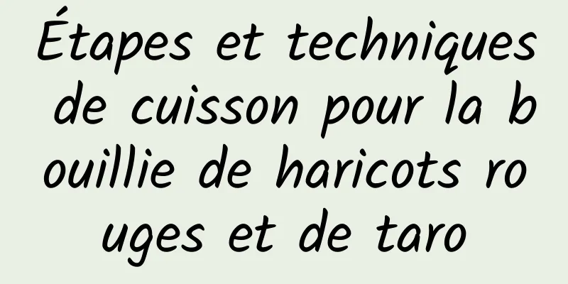 Étapes et techniques de cuisson pour la bouillie de haricots rouges et de taro