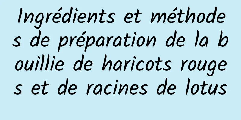 Ingrédients et méthodes de préparation de la bouillie de haricots rouges et de racines de lotus