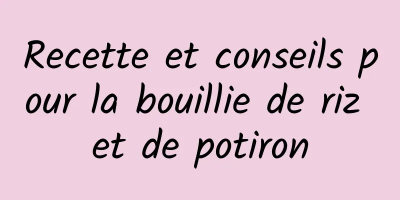 Recette et conseils pour la bouillie de riz et de potiron