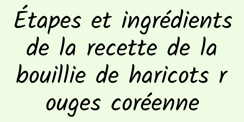 Étapes et ingrédients de la recette de la bouillie de haricots rouges coréenne