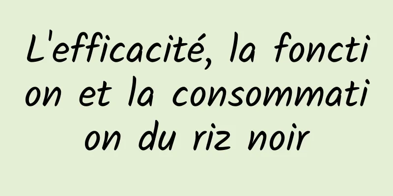 L'efficacité, la fonction et la consommation du riz noir